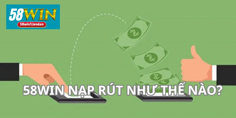 58WIN Nạp Rút Như Thế Nào Đảm Bảo Nhanh Gọn Và An Toàn?