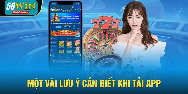 Những chú ý cần biết trước khi tải app 58WIN về máy.