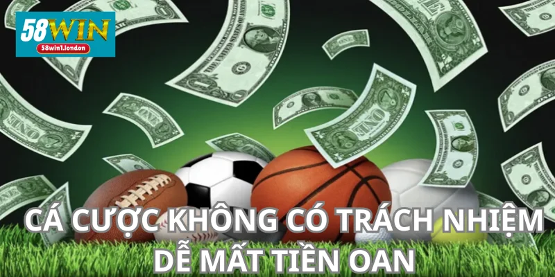 Cá cược không có trách nhiệm khiến bạn sẽ mất rất nhiều tiền.